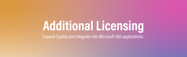 Additional Licensing - Expand Copilot and integrate into Microsoft 365 applications. 