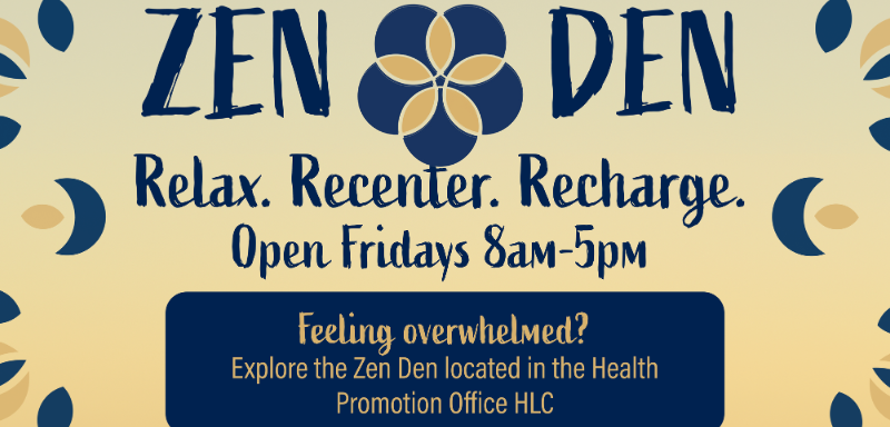 Zen Den. Relax. Recenter. Recharge. Open Fridays 8am to 5pm. feeling overwhelmed? Explore the Zen Den located in the Health Promotion Office HLC. 