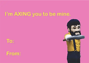 E-valentine card with pink background with Louie the Lumberjack pointing axe toward viewer. 'Axing you to be mine" written at the top. "to: " and "from" written in the bottom left corner. 