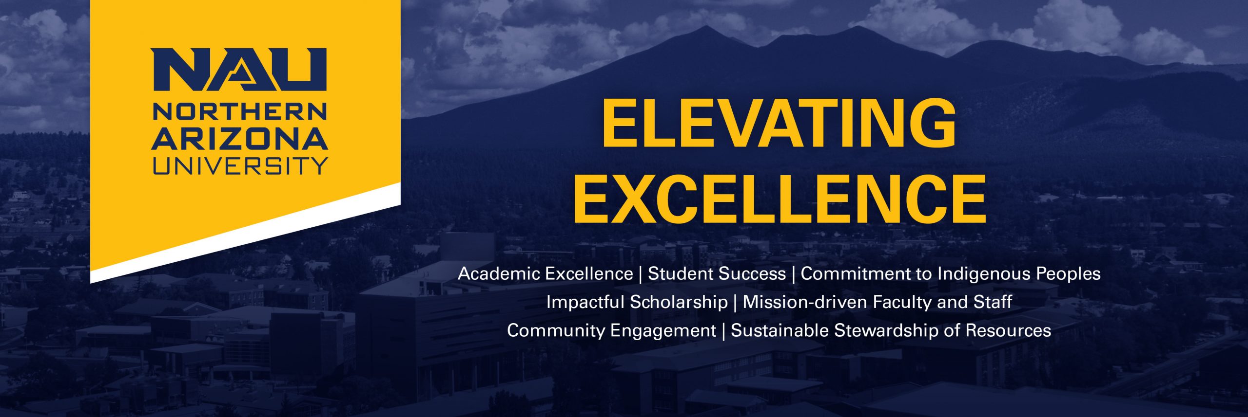 NAU Elevating Excellence Academic Excellence | Student Success | Commitment to Indigenous People | Impactful Scholarship | Mission-driven Faculty and Staff | Community Engagement | Sustainable Stewardship of Resources